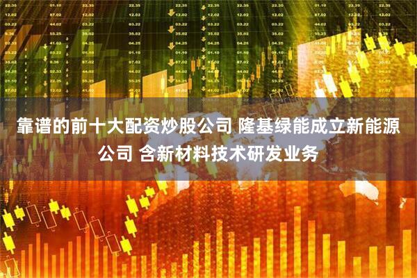 靠谱的前十大配资炒股公司 隆基绿能成立新能源公司 含新材料技术研发业务