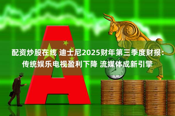配资炒股在线 迪士尼2025财年第三季度财报：传统娱乐电视盈利下降 流媒体成新引擎