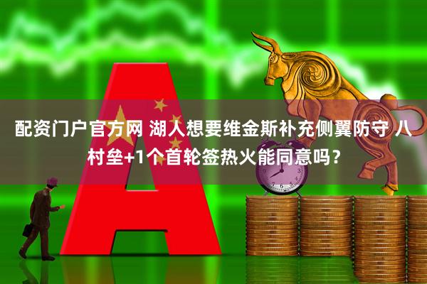 配资门户官方网 湖人想要维金斯补充侧翼防守 八村垒+1个首轮签热火能同意吗？