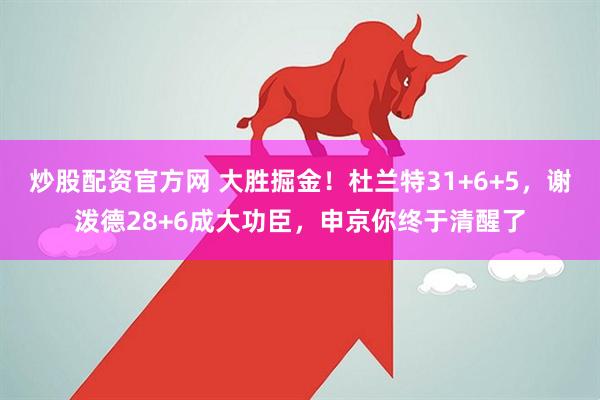 炒股配资官方网 大胜掘金！杜兰特31+6+5，谢泼德28+6成大功臣，申京你终于清醒了